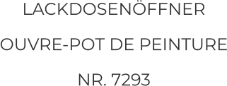 LACKDOSENÖFFNER  OUVRE-POT DE PEINTURE NR. 7293
